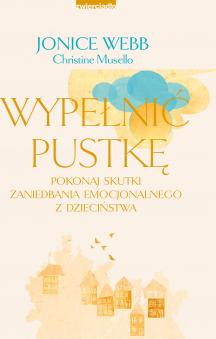 Wypełnić pustkę. Pokonaj skutki zaniedbania emocjonalnego z dzieciństwa