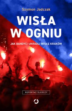 Wisła w ogniu. Jak bandyci ukradli Wisłę Kraków