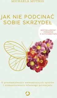 Jak nie podcinać sobie skrzydeł. O przełamywaniu wewnętrznych oporów i niemarnowaniu własnego potencjału
