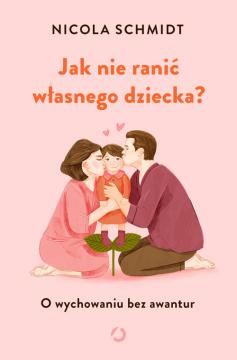 Jak nie ranić własnego dziecka? O wychowaniu bez awantur