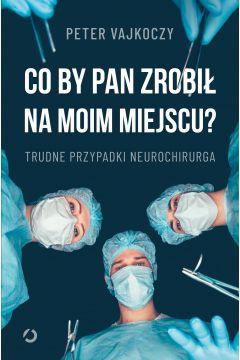 Co by pan zrobił na moim miejscu? Trudne przypadki neurochirurga