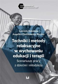 Techniki i metody relaksacyjne w wychowaniu edukacji i terapii. Scenariusze pracy z dziećmi i młodzieżą