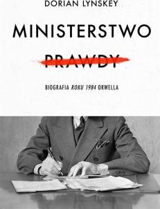 Ministerstwo Prawdy. Biografia Roku 1984 Orwella