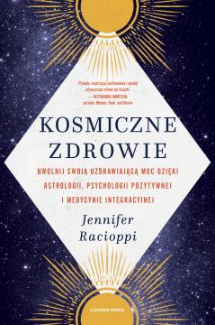 Kosmiczne zdrowie. Uwolnij swoją uzdrawiającą moc dzięki astrologii, psychologii pozytywnej i medycy