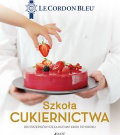 Szkoła cukiernictwa. 100 przepisów szefa kuchni krok po kroku. Le Cordon Bleu