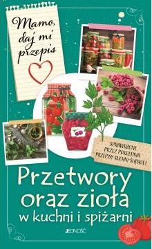 Mamo, daj mi przepis. Przetwory oraz zioła w kuchni i spiżarni