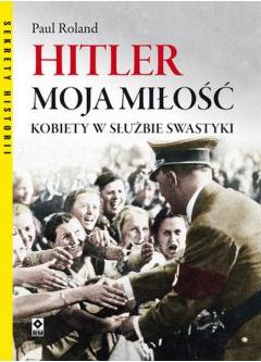 Hitler moja miłość. Kobiety w służbie swastyki