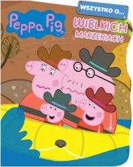 Peppa Pig. Wszystko o Wielkich marzeniach