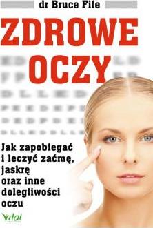 Zdrowe oczy. Jak zapobiegać i leczyć zaćmę, jaskrę oraz inne dolegliwości oczu