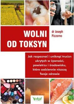 Wolni od toksyn. Jak rozpoznać i uniknąć trucizn ukrytych w żywności, powietrzu i środowisku, które codziennie niszczą Twoje zdrowie