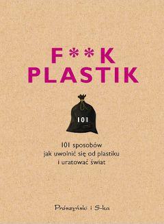 F**k plastik. 101 sposobów jak uwolnić się od plastiku i uratować świat