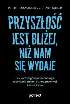 Przyszłość jest bliżej, niż nam się wydaje. Jak konwergencja technologii radykalnie zmieni biznes, przemysł i nasze życie