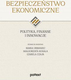 Bezpieczeństwo ekonomiczne. Polityka, finanse i innowacje