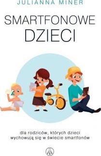 Smartfonowe dzieciaki. Dla rodziców, których dzieci wychowuja się w świecie smartfonów