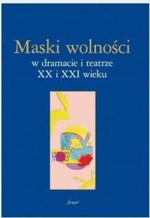 Maski wolności w dramacie i teatrze XX i XXI wieku