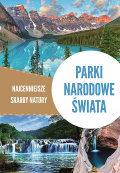 Parki narodowe świata. Najcenniejsze skarby natury