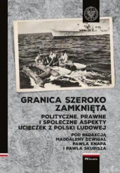 Granica szeroko zamknięta. Polityczne, prawne i społeczne aspekty ucieczek z Polski Ludowej