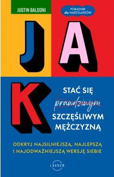 Jak stać się szczęśliwym mężczyzną. Odkryj najsilniejszą, najlepszą i najodważniejszą wersję siebie