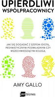 Upierdliwi współpracownicy. Jak się dogadać z szefem idiotą, pesymistycznym podwładnym czy wszechwiedzącym kolegą