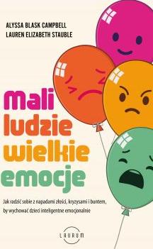 Mali ludzie - wielkie emocje. Jak radzić sobie z napadami złości, kryzysami i buntem, by wychować dzieci inteligentne emocjonalnie