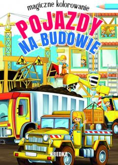 Magiczne kolorowanie. Pojazdy na budowie