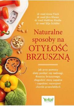 Naturalne sposoby na otyłość brzuszną. Jak przy pomocy diety pozbyć się nadwagi, tłuszczu brzusznego, złagodzić stany zapalne i zapobiec rozwojowi chorób przewlekłych