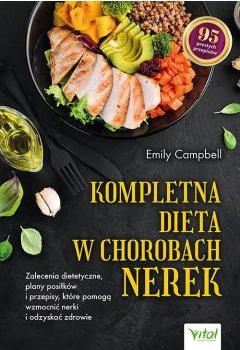 Kompletna dieta w chorobach nerek. Zalecenia dietetyczne, plany posiłków i przepisy, które pomogą wzmocnić nerki i odzyskać zdrowie