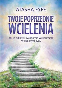 Twoje poprzednie wcielenia. Jak je odkryć i świadomie wykorzystać w obecnym życiu