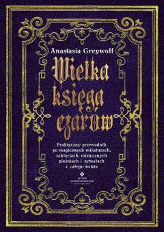 Wielka księga czarów. Praktyczny przewodnik po magicznych miksturach, zaklęciach, mistycznych pieśniach i rytuałach z całego świata