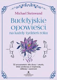 Buddyjskie opowieści na każdy tydzień roku. 52 przypowieści dla duszy i umysłu, które podarują ci inspirację, refleksję i uważność