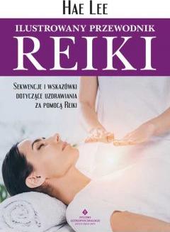 Ilustrowany przewodnik Reiki. Sekwencje i wskazówki dotyczące uzdrawiania za pomocą Reiki