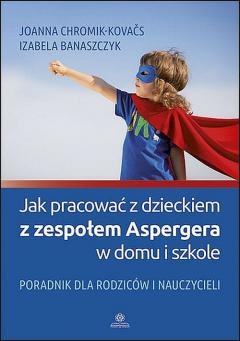 Jak pracować z dzieckiem z zespołem Aspergera w domu i szkole. Poradnik dla rodziców i nauczycieli