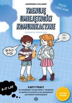 Trenuję umiejętności komunikacyjne. Karty pracy do rewalidacji i terapii dzieci i młodzieży ze spektrum autyzmu oraz specjalnymi potrzebami edukacyjnymi