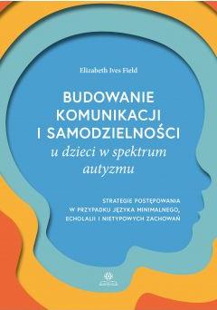 Budowanie komunikacji i samodzielności u dzieci w spektrum autyzmu. Strategie postępowania w przypadku języka minimalnego, echolalii i nietypowych zachowań