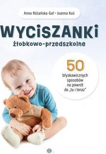 Wyciszanki żłobkowo-przedszkolne. 50 błyskawicznych sposobów na powrót do „tu i teraz”