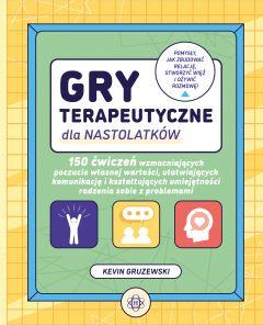 Gry terapeutyczne dla nastolatków. 150 ćwiczeń wzmacniających poczucie własnej wartości ułatwiających komunikację i kształtujących umiejętności radzenia sobie z problemami