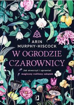 W ogrodzie czarownicy. Jak stworzyć i uprawiać magiczny roślinny zakątek