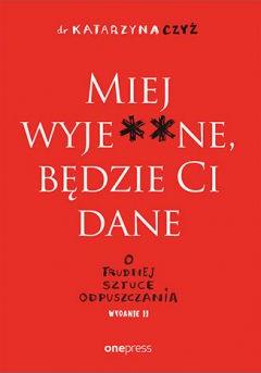 Miej wyje**ne, będzie Ci dane. O trudnej sztuce odpuszczania