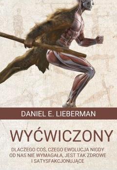 Wyćwiczony. Dlaczego Coś, Czego Ewolucja Nigdy Od Nas Nie Wymagała, Jest Tak Zdrowe I Satysfakcjonujące