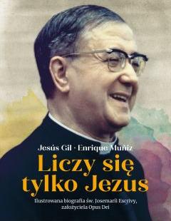 Liczy się tylko Jezus. Ilustrowana biografia św. Josemarii Escrivy, założyciela Opus Dei