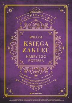 Nieoficjalna Wielka Księga Zaklęć Harry`ego Pottera. Kompletny przewodnik po zaklęciach dla czarodziejów i czarownic