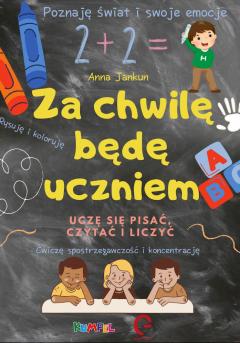 Za chwilę będę uczniem. Uczę się pisać, czytać i liczyć