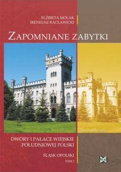 Zapomniane zabytki. Dwory i pałace wiejskie południowej Polski. Śląsk Opolski. Tom II