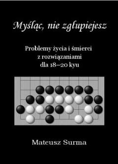 Myśląc, nie zgłupiejesz. Problemy życia i śmierci z rozwiązaniami dla 18-20 kyu