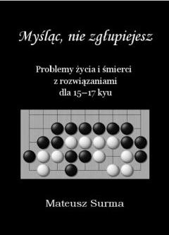 Myśląc, nie zgłupiejesz. Problemy życia i śmierci z rozwiązaniami dla 15-17 kyu