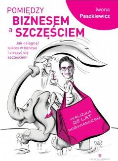 Pomiędzy biznesem a szczęściem. Jak osiągnąć sukces w biznesie i cieszyć się szczęściem