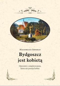 Bydgoszcz jest kobietą. Opowieść o międzywojniu, która nie pomija kobiet