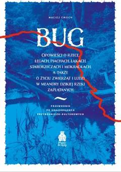 Bug. Opowieści o rzece, łęgach, piachach, łąkach, starorzeczach i mokradłach, a także o życiu zwierząt i ludzi w meandry dzikiej rzeki zaplątanych