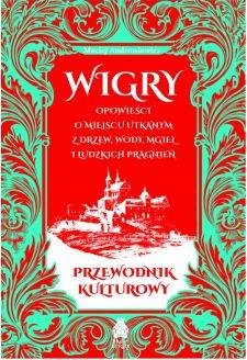 Wigry. Opowieści o miejscu utkanym z drzew, wody, mgieł i ludzkich pragnień. Przewodnik kulturowy